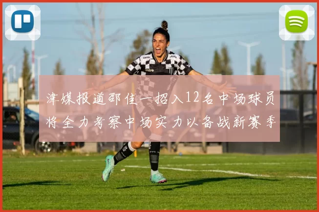 津媒报道邵佳一招入12名中场球员将全力考察中场实力以备战新赛季