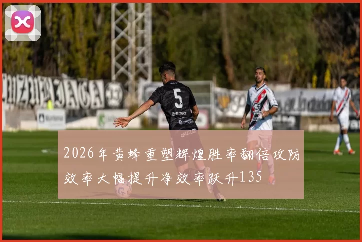 2026年黄蜂重塑辉煌胜率翻倍攻防效率大幅提升净效率跃升135